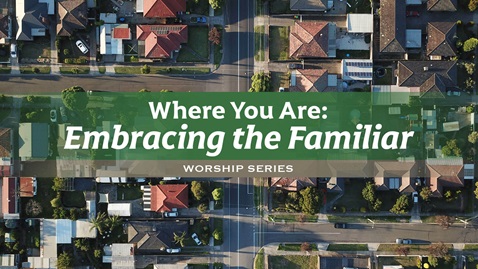 Where You Are: Embracing the Familiar sermon series Where You Are: Embracing the Familiar sermon series for the season after Epiphany 2025